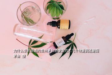 為什么京東商城的貴州茅臺(tái)酒便宜的才幾十塊是真還是假茅臺(tái)  搜