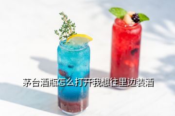 茅臺酒瓶怎么打開我想往里邊裝酒