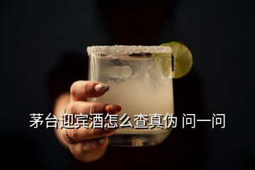 茅臺迎賓酒怎么查真?zhèn)?問一問