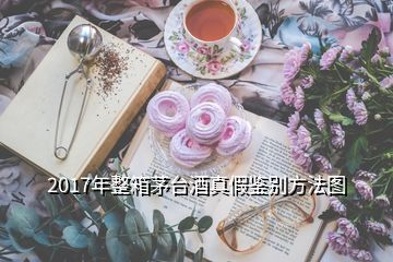 2017年整箱茅臺酒真假鑒別方法圖