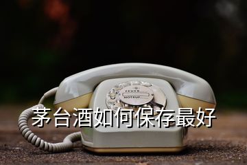 茅臺(tái)酒如何保存最好