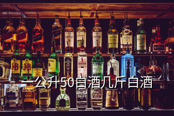 一公升50白酒幾斤白酒