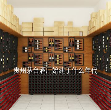 貴州茅臺酒廠始建于什么年代