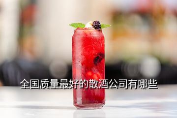 全國(guó)質(zhì)量最好的散酒公司有哪些