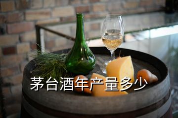 茅臺酒年產(chǎn)量多少