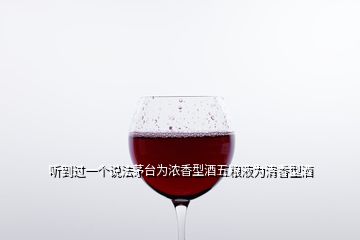 聽到過一個(gè)說法茅臺(tái)為濃香型酒五糧液為清香型酒