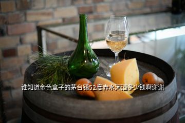 誰知道金色盒子的茅臺(tái)鎮(zhèn)52度赤水河酒多少錢啊謝謝