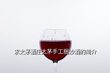 求太茅酒莊太茅手工捆沙酒的簡(jiǎn)介