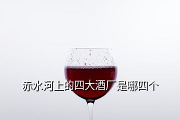 赤水河上的四大酒廠是哪四個