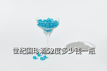 世紀國珍酒52度多少錢一瓶