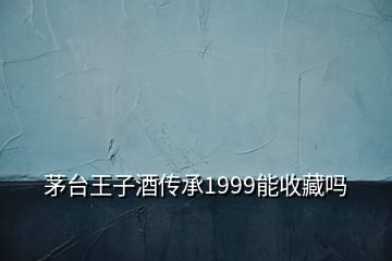 茅臺王子酒傳承1999能收藏嗎