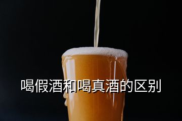 喝假酒和喝真酒的區(qū)別