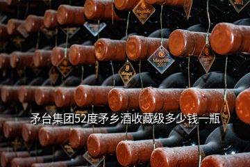 矛臺集團52度矛鄉(xiāng)酒收藏級多少錢一瓶