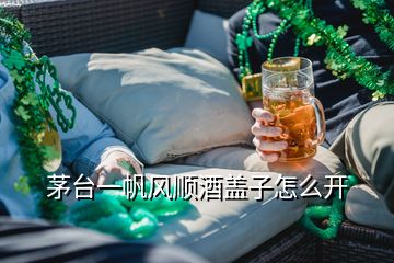 茅臺(tái)一帆風(fēng)順酒蓋子怎么開