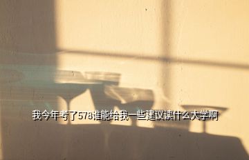 我今年考了578誰(shuí)能給我一些建議讀什么大學(xué)啊