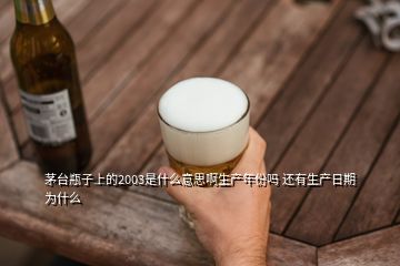 茅臺(tái)瓶子上的2003是什么意思啊生產(chǎn)年份嗎 還有生產(chǎn)日期為什么