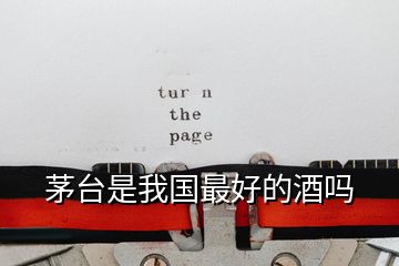 茅臺(tái)是我國(guó)最好的酒嗎