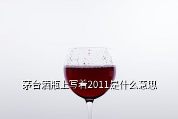 茅臺酒瓶上寫著2011是什么意思