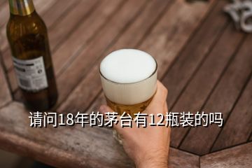 請問18年的茅臺有12瓶裝的嗎