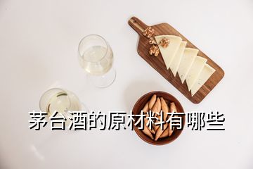 茅臺酒的原材料有哪些