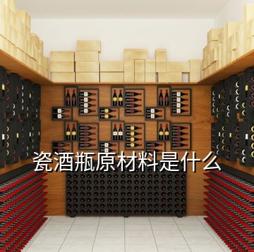 瓷酒瓶原材料是什么