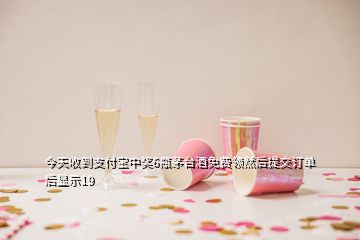 今天收到支付寶中獎6瓶茅臺酒免費(fèi)領(lǐng)然后提交訂單后顯示19