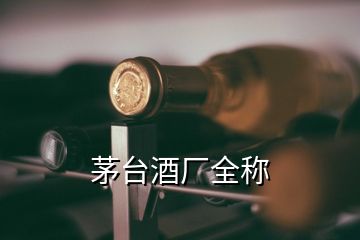 茅臺(tái)酒廠全稱