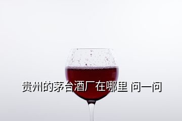 貴州的茅臺(tái)酒廠在哪里 問一問