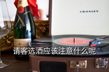 請(qǐng)客選酒應(yīng)該注意什么呢