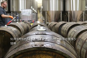 91年9月份的53度貴州茅臺酒500ml一瓶現(xiàn)在值多少錢啊