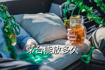 茅臺(tái)能放多久