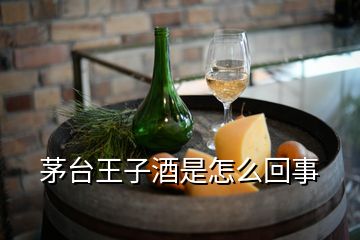 茅臺王子酒是怎么回事