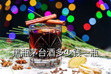 黑瓶茅臺(tái)酒多少錢一瓶