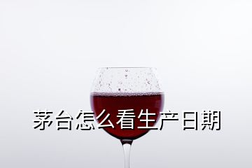 茅臺怎么看生產(chǎn)日期