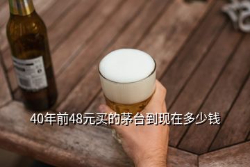 40年前48元買的茅臺到現(xiàn)在多少錢