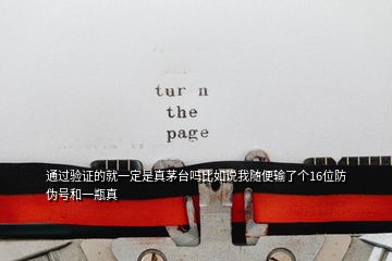 通過驗(yàn)證的就一定是真茅臺(tái)嗎比如說(shuō)我隨便輸了個(gè)16位防偽號(hào)和一瓶真