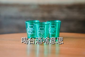 喝臺(tái)酒啥意思