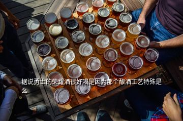 據(jù)說勇士的榮耀酒很好喝是因?yàn)槟莻€(gè)釀酒工藝特殊是么