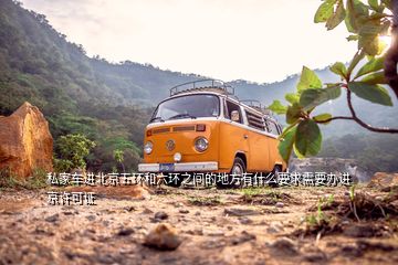 私家車進(jìn)北京五環(huán)和六環(huán)之間的地方有什么要求需要辦進(jìn)京許可證