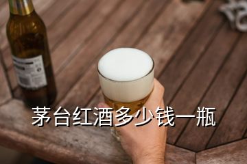 茅臺(tái)紅酒多少錢(qián)一瓶