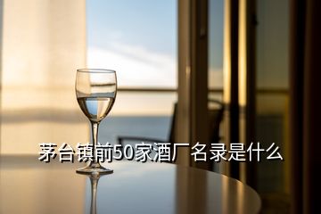 茅臺鎮(zhèn)前50家酒廠名錄是什么