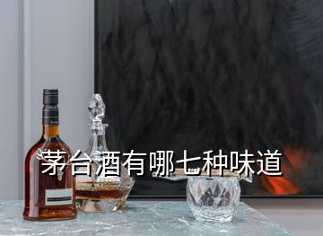 茅臺(tái)酒有哪七種味道