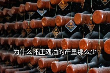 為什么懷莊魂酒的產(chǎn)量那么少