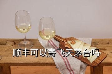 順豐可以寄飛天茅臺(tái)嗎