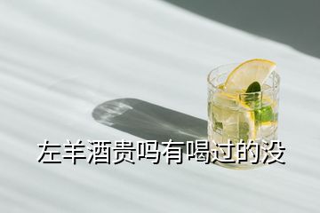 左羊酒貴嗎有喝過的沒