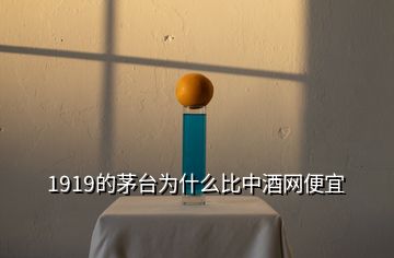 1919的茅臺為什么比中酒網(wǎng)便宜