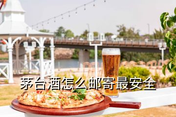 茅臺(tái)酒怎么郵寄最安全