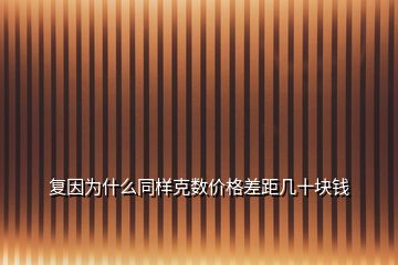 復(fù)因?yàn)槭裁赐瑯涌藬?shù)價(jià)格差距幾十塊錢