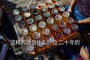 這樣的酒是什么價位 二十年的