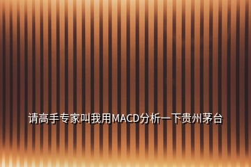 請(qǐng)高手專(zhuān)家叫我用MACD分析一下貴州茅臺(tái)